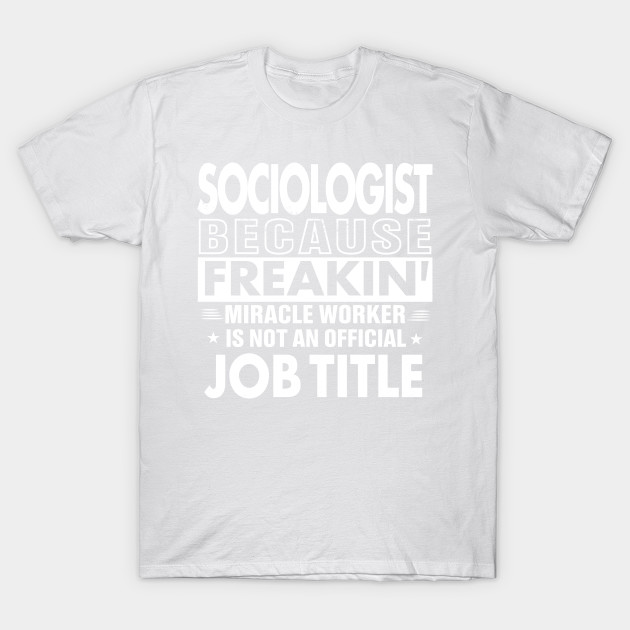 SOCIOLOGIST Funny Job title Shirt SOCIOLOGIST is freaking miracle worker T-Shirt-TJ